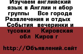 Изучаем английский язык в Англии.н абор группы. - Все города Развлечения и отдых » События, вечеринки и тусовки   . Кировская обл.,Киров г.